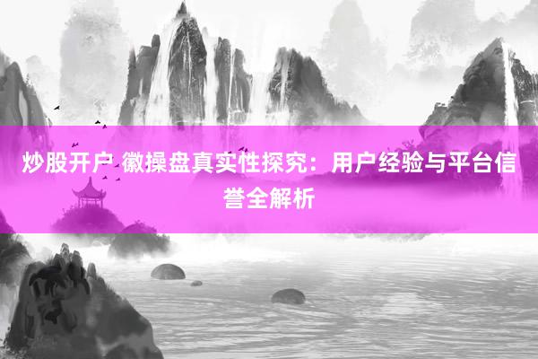 炒股开户 徽操盘真实性探究：用户经验与平台信誉全解析