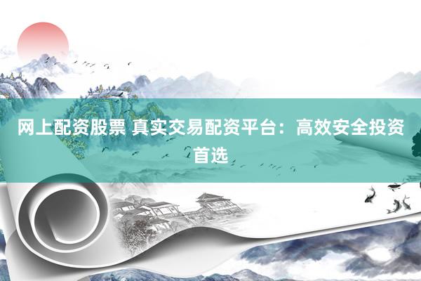 网上配资股票 真实交易配资平台：高效安全投资首选